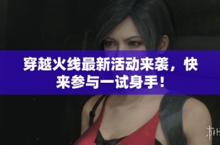 穿越火线最新活动来袭，快来参与一试身手！