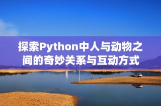 探索Python中人与动物之间的奇妙关系与互动方式