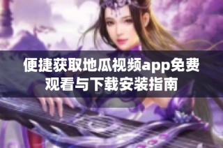 便捷获取地瓜视频app免费观看与下载安装指南