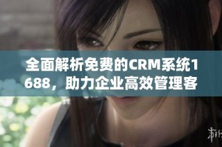 全面解析免费的CRM系统1688，助力企业高效管理客户关系