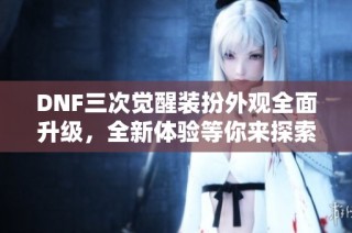 DNF三次觉醒装扮外观全面升级，全新体验等你来探索