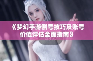 《梦幻手游倒号技巧及账号价值评估全面指南》