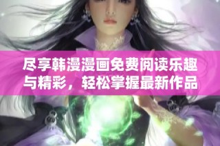 尽享韩漫漫画免费阅读乐趣与精彩，轻松掌握最新作品！