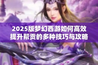 2025版梦幻西游如何高效提升帮贡的多种技巧与攻略分享