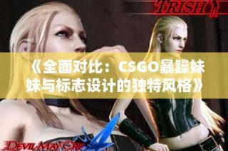 《全面对比：CSGO暴躁妹妹与标志设计的独特风格》