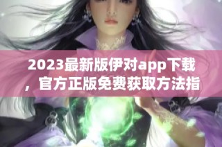 2023最新版伊对app下载，官方正版免费获取方法指南