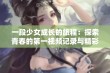 一段少女成长的旅程：探索青春的第一视频记录与精彩瞬间