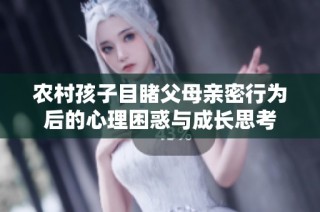 农村孩子目睹父母亲密行为后的心理困惑与成长思考