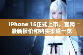 iPhone 15正式上市，官网最新报价和购买渠道一览