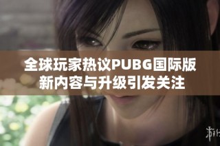 全球玩家热议PUBG国际版 新内容与升级引发关注