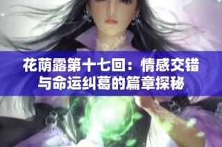 花荫露第十七回：情感交错与命运纠葛的篇章探秘