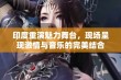 印度重演魅力舞台，现场呈现激情与音乐的完美结合