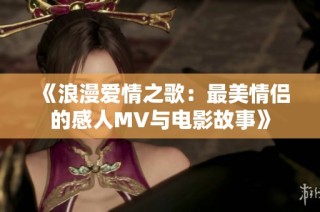 《浪漫爱情之歌：最美情侣的感人MV与电影故事》