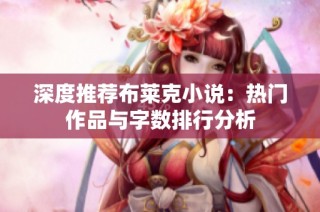 深度推荐布莱克小说：热门作品与字数排行分析