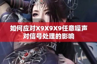 如何应对X9X9X9任意噪声对信号处理的影响