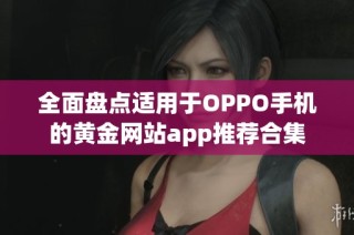 全面盘点适用于OPPO手机的黄金网站app推荐合集