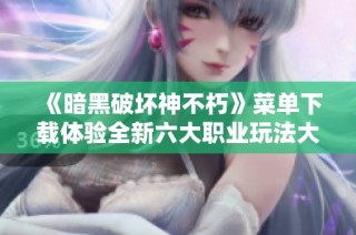 《暗黑破坏神不朽》菜单下载体验全新六大职业玩法大揭秘