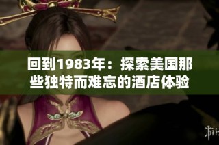 回到1983年：探索美国那些独特而难忘的酒店体验