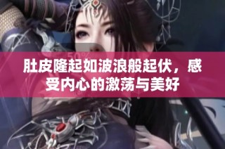 肚皮隆起如波浪般起伏，感受内心的激荡与美好