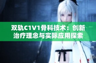 双轨C1V1骨科技术：创新治疗理念与实际应用探索