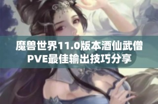 魔兽世界11.0版本酒仙武僧PVE最佳输出技巧分享