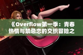 《Overflow第一季：青春热情与禁忌恋的交织冒险之旅》