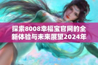 探索8008幸福宝官网的全新体验与未来展望2024年