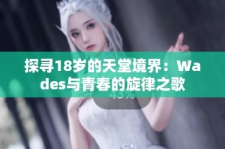 探寻18岁的天堂境界：Wades与青春的旋律之歌