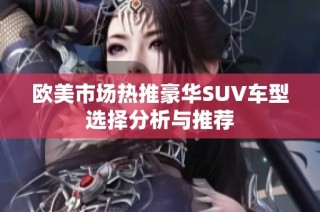 欧美市场热推豪华SUV车型选择分析与推荐