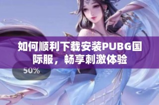 如何顺利下载安装PUBG国际服，畅享刺激体验