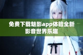 免费下载魅影app体验全新影音世界乐趣