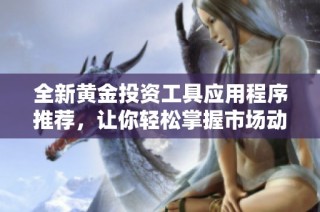 全新黄金投资工具应用程序推荐，让你轻松掌握市场动态