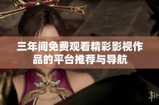 三年间免费观看精彩影视作品的平台推荐与导航