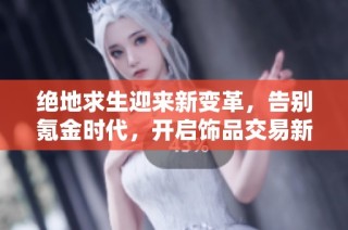 绝地求生迎来新变革，告别氪金时代，开启饰品交易新纪元