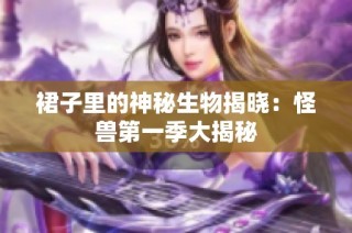 裙子里的神秘生物揭晓：怪兽第一季大揭秘