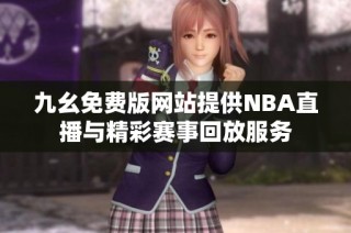 九幺免费版网站提供NBA直播与精彩赛事回放服务