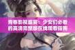 青春影视盛宴：少女们必看的高清完整版在线观看指南