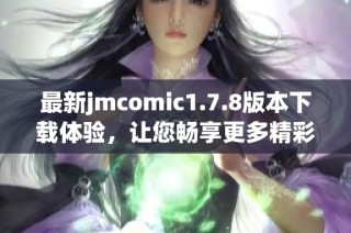 最新jmcomic1.7.8版本下载体验，让您畅享更多精彩漫画内容和功能