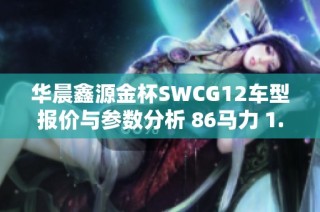 华晨鑫源金杯SWCG12车型报价与参数分析 86马力 1.3L国五汽油版介绍