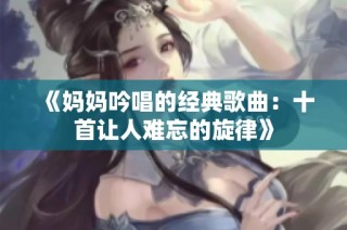 《妈妈吟唱的经典歌曲：十首让人难忘的旋律》