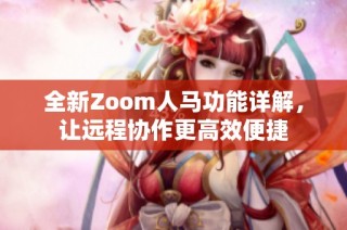 全新Zoom人马功能详解，让远程协作更高效便捷