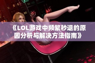 《LOL游戏中频繁秒退的原因分析与解决方法指南》