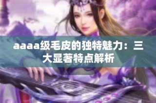 aaaa级毛皮的独特魅力：三大显著特点解析