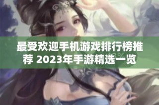 最受欢迎手机游戏排行榜推荐 2023年手游精选一览