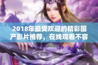 2018年最受欢迎的精彩国产影片推荐，在线观看不容错过