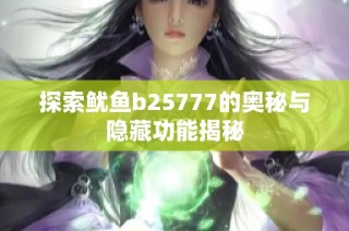 探索鱿鱼b25777的奥秘与隐藏功能揭秘