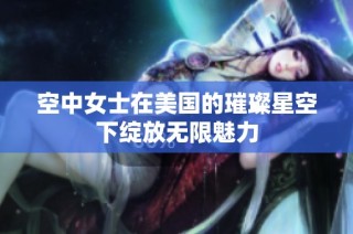 空中女士在美国的璀璨星空下绽放无限魅力