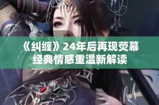 《纠缠》24年后再现荧幕 经典情感重温新解读