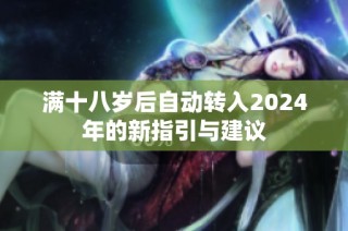 满十八岁后自动转入2024年的新指引与建议