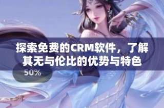 探索免费的CRM软件，了解其无与伦比的优势与特色